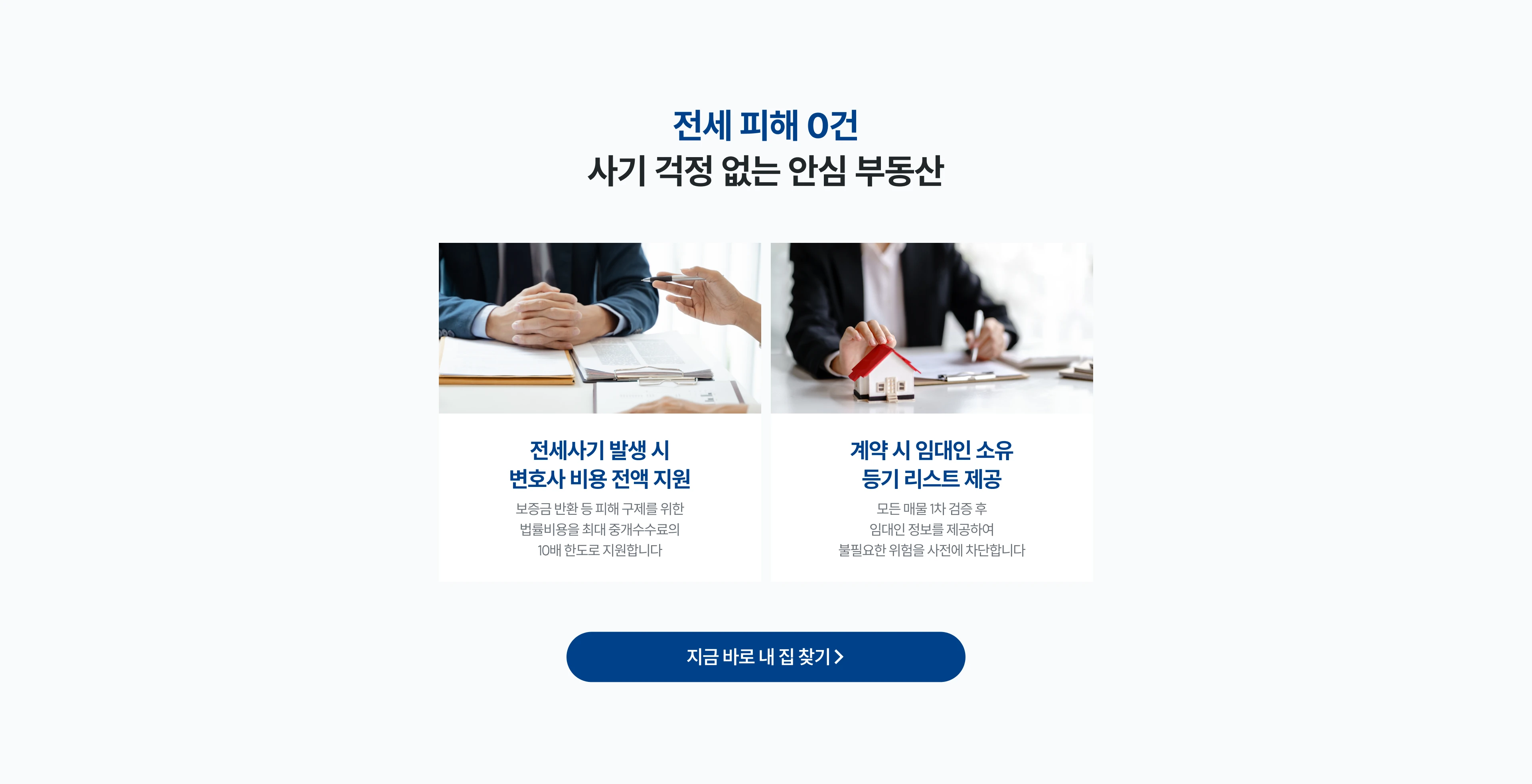 전세 피해 0건 사기 걱정 없는 안심 부동산
전세사기 발생 시 변호사 비용 전액 지원 : 보증금 반환 등 피해 구제를 위한 법률비용을 최대 중개수수료의 10배 한도로 지원합니다.
계약 시 임대인 소유 등기 리스트 제공 : 모든 매물 1차 검증 후 임대인 정보를 제공하여 불필요한 위험을 사전에 차단합니다.